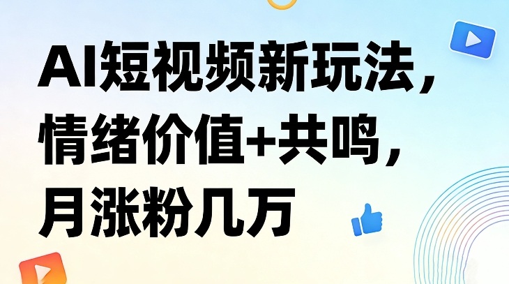 AI短视频新玩法，情绪价值+共鸣，月涨粉几万-乐码云集