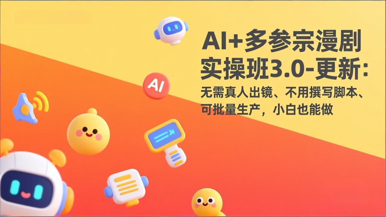 AI+多参宗漫剧实操班3.0-更新：无需真人出镜、不用撰写脚本、可批量生产，小白也能做-乐码云集