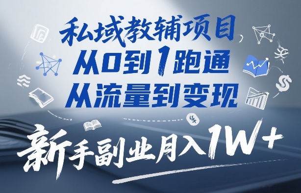 私域教辅项目，从0到1跑通，从流量到变现，新手副业月入1W+-乐码云集