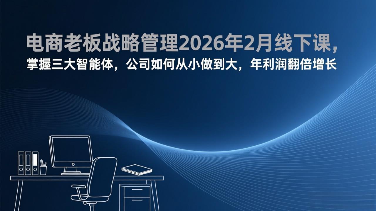 电商老板战略管理2026年2月线下课，掌握三大智能体，公司如何从小做到大，年利润翻倍增长-乐码云集