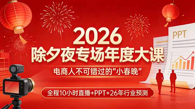 2026除夕夜专场年度大课，全程10小时直播+PPT+26年行业预测，是电商人不可错过的“小春晚”-乐码云集