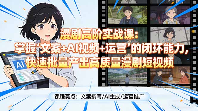 漫剧高阶实战课：掌握“文案+AI视频+运营”的闭环能力，快速批量产出高质量漫剧短视频-乐码云集
