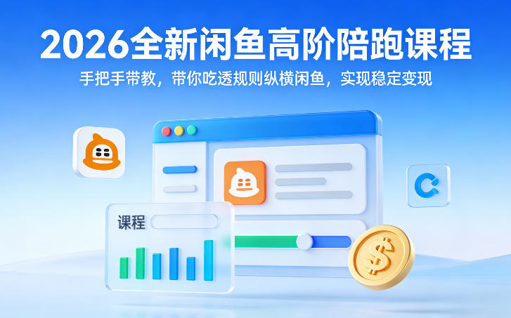 2026全新闲鱼高阶陪跑课程，手把手带教，带你吃透规则纵横闲鱼，实现稳定变现-乐码云集