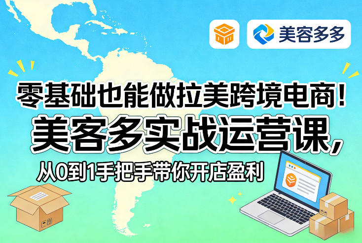 零基础也能做拉美跨境电商！美客多实战运营课，从0到1手把手带你开店盈利-乐码云集