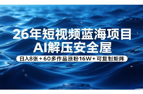 26年短视频蓝海项目，AI解压安全屋，日入8张+60多作品涨粉16W+可复制矩阵-乐码云集