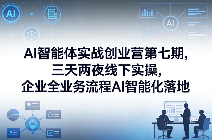 AI智能体实战创业营第七期，三天两夜线下实操，企业全业务流程AI智能化落地(26年1月20-22号)-乐码云集