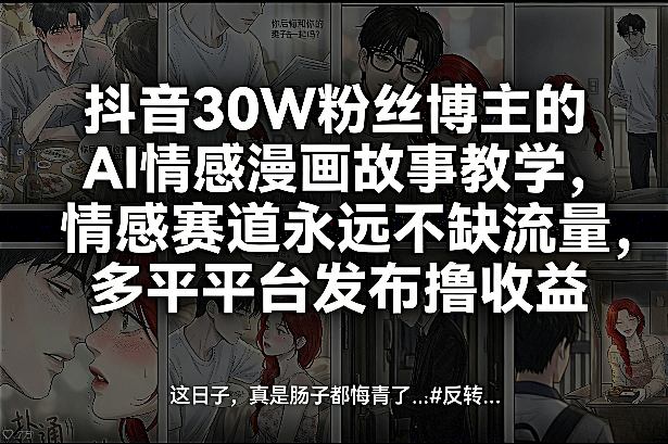 抖音30W粉丝博主的AI情感漫画故事教学，情感赛道永远不缺流量，多平台发布撸收益！-乐码云集
