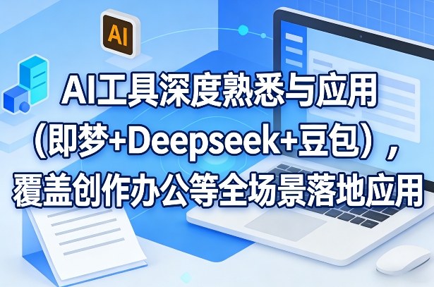 AI工具深度熟悉与应用(即梦+Deepseek+豆包)，覆盖创作办公等全场景落地应用-乐码云集