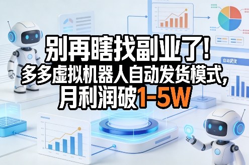 别再瞎找副业了！多多虚拟机器人自动发货模式，月利润破1-5W【揭秘】-乐码云集