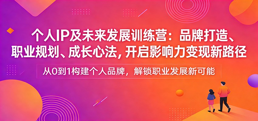 个人IP及未来发展训练营：品牌打造、职业规划、成长心法，开启影响力变现新路径-乐码云集