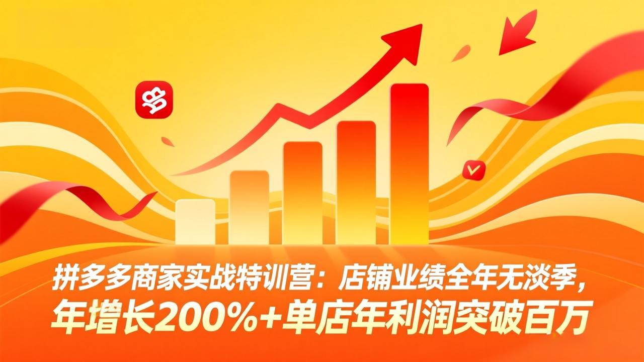拼多多商家实战特训营：店铺业绩全年无淡季，年增长200%+单店年利润突破百万(26年3月更新-乐码云集