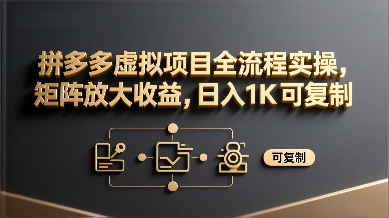 拼多多虚拟项目全流程实操，矩阵放大收益，日入 1K 可复制-乐码云集