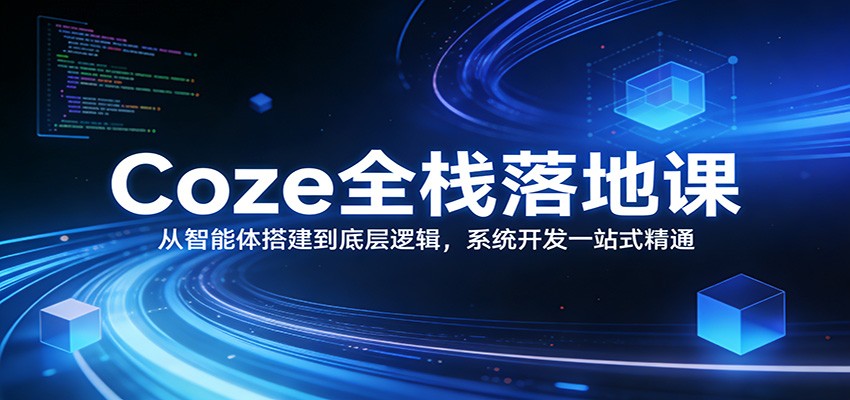 Coze全栈落地课：从智能体搭建到底层逻辑 ，系统开发一站式精通-乐码云集