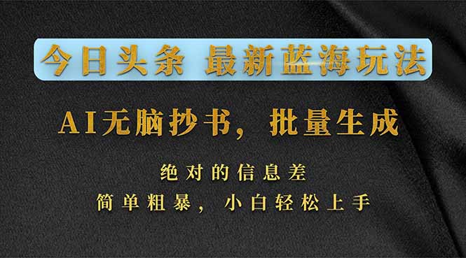 今日头条2026最新蓝海玩法，AI无脑抄书，批量生成，绝对的信息差，简单粗暴，小白轻松上手-乐码云集