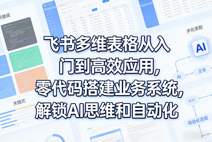 飞书多维表格从入门到高效应用，零代码搭建业务系统，解锁AI思维和自动化-乐码云集