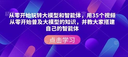 从零开始玩转大模型和智能体，​用35个视频从零开始普及大模型的知识，并教大家搭建自己的智能体-乐码云集