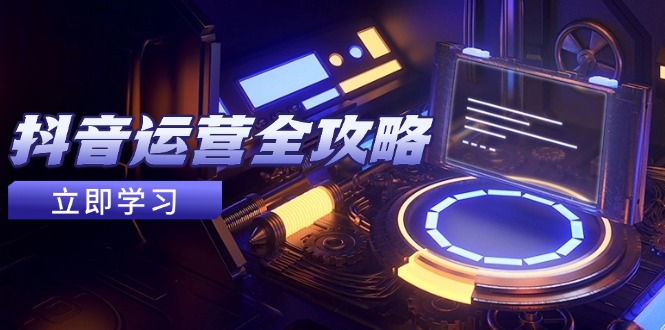 抖音运营全攻略，账号包装养号技巧，情感增粉视频搬运，实现快速变现-乐码云集
