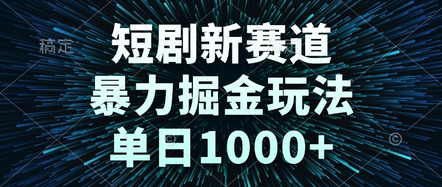 短剧新赛道，暴力掘金玩法，单日1000+-乐码云集