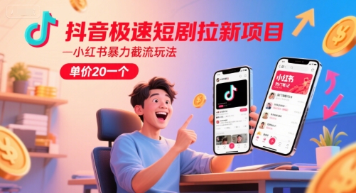 抖音极速短剧拉新项目，小红书暴力截流玩法，单价20一个-乐码云集