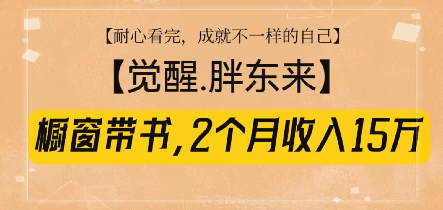 橱窗带书《觉醒,胖东来》,2个月收入15W,没难度只照做!-乐码云集