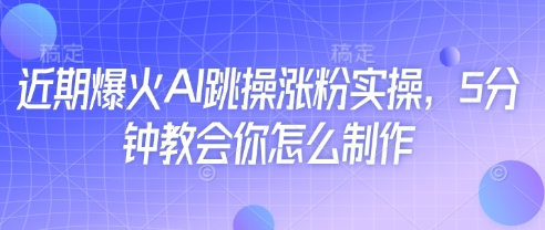 近期爆火AI跳操涨粉实操，5分钟教会你怎么制作-乐码云集