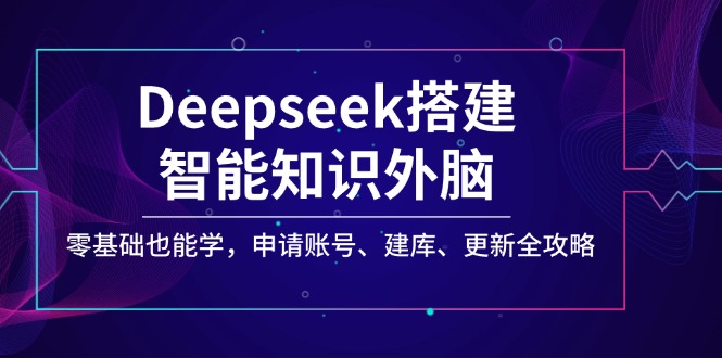 Deepseek搭建智能知识外脑，零基础也能学，申请账号、建库、更新全攻略-乐码云集