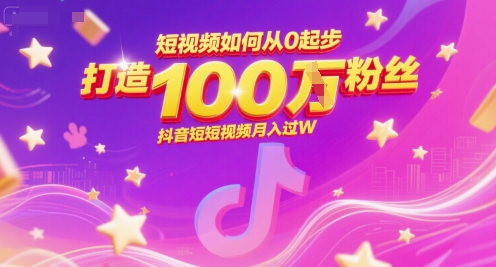 短视频如何从0起步，打造100W粉丝抖音短视频月入过W-乐码云集