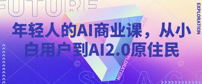 年轻人的AI商业课，从小白用户到AI2.0原住民-乐码云集