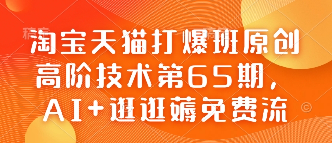 淘宝天猫打爆班原创高阶技术第65期，AI+逛逛薅免费流-乐码云集