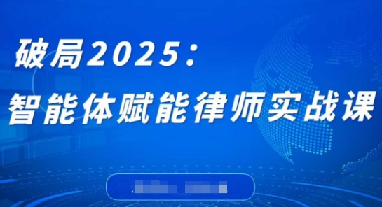 破局2025：智能体赋能律师实战课，打破编程壁垒，完成复杂任务，沉淀专属知识，赋能律师实务-乐码云集