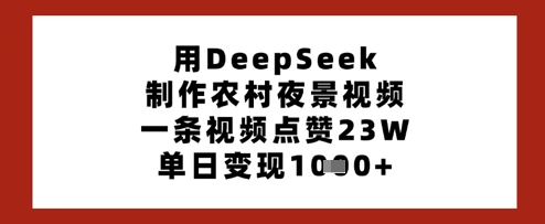 用DeepSeek制作农村夜景视频，一条视频点赞23W，单日变现多张-乐码云集