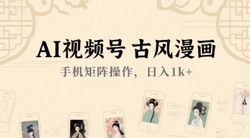 AI视频号古风漫画，手机矩阵操作，日入1k+-乐码云集