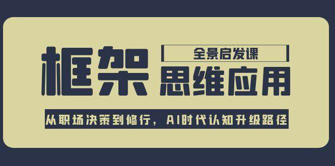 框架思维应用全景课，从职场决策到修行，AI时代认知升级路径-乐码云集