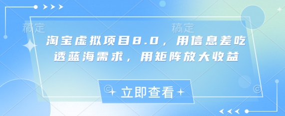 淘宝虚拟项目8.0，用信息差吃透蓝海需求，用矩阵放大收益-乐码云集