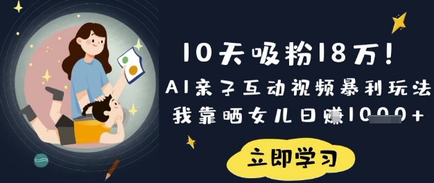 10天吸粉18W！AI亲子互动视频暴利玩法，我靠晒女儿日入数张-乐码云集