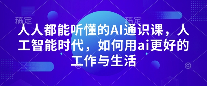 人人都能听懂的AI通识课，人工智能时代，如何用ai更好的工作与生活-乐码云集
