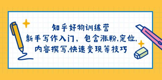 知乎好物训练营：新手写作入门，包含涨粉，定位，内容撰写，快速变现等技巧-乐码云集