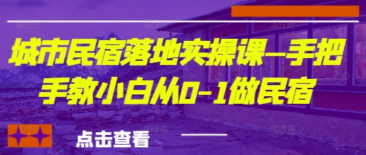 城市民宿落地实操课—手把手教小白从0-1做民宿-乐码云集