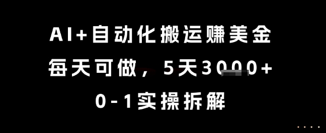 AI+自动化搬运挣美金，每天可做，5天3k+，0-1实操拆解【揭秘】-乐码云集