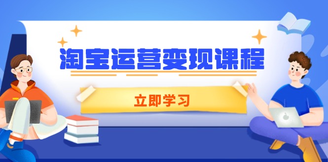 淘宝运营变现课程，涵盖店铺运营、推广、数据分析，助力商家提升-乐码云集