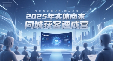 2025年实体商家同城获客速成营，同城企业AI获客全域解决方案-乐码云集