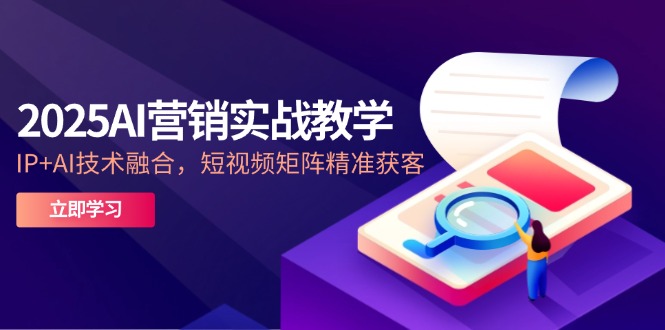 2025AI营销实战教学-5月，IP+AI技术融合，短视频矩阵精准获客-乐码云集