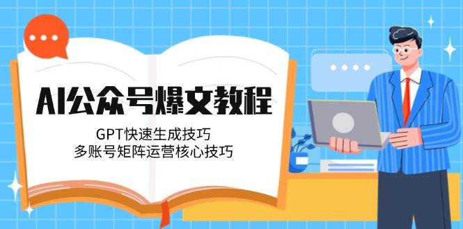 AI公众号爆文教程，GPT快速生成技巧，多账号矩阵运营核心技巧-乐码云集