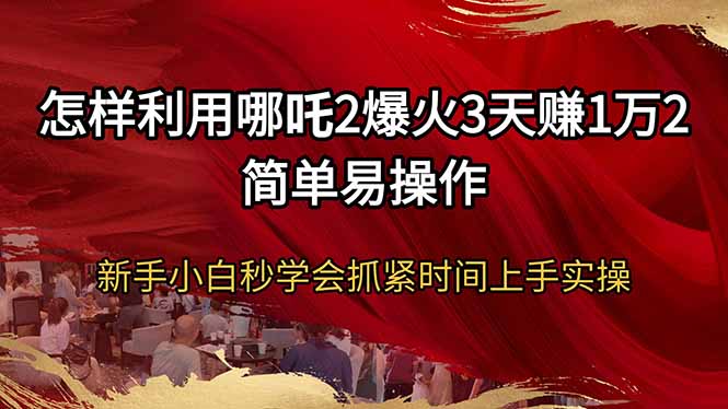 怎样利用哪吒2爆火3天赚1万2简单易操作新手小白秒学会抓紧时间上手实操-乐码云集