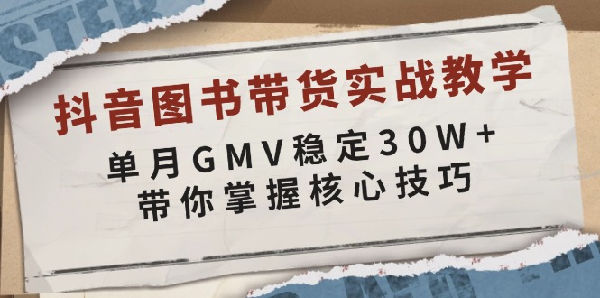 抖音图书带货实战教学，单月GMV稳定30W+，带你掌握核心技巧-乐码云集
