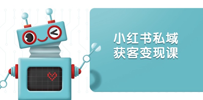 小红书私域获客变现：账号设置/内容创作/规则解读/投放策略/获客技巧等-乐码云集