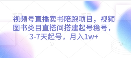 视频号直播卖书陪跑项目，视频号图书类目直搭间搭建起号稳号，3-7天起号，月入1w+-乐码云集