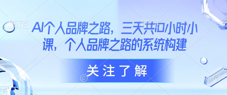 AI个人品牌之路，​三天共10小时小课，个人品牌之路的系统构建-乐码云集