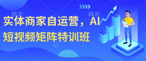 实体商家自运营，AI短视频矩阵特训班-乐码云集