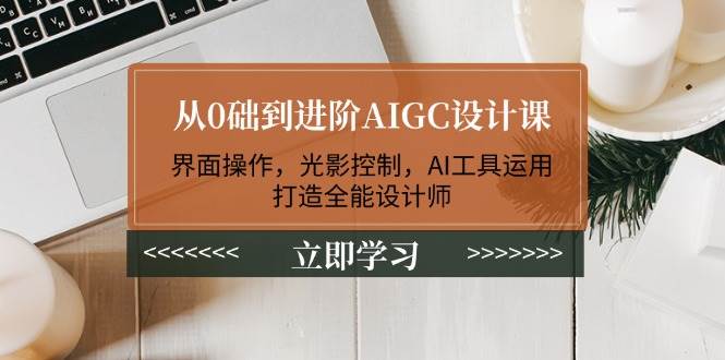 从0础到进阶AIGC设计课：界面操作，光影控制，AI工具运用，打造全能设计师-乐码云集